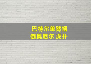 巴特尔单臂撂倒奥尼尔 虎扑